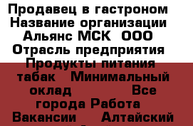 Продавец в гастроном › Название организации ­ Альянс-МСК, ООО › Отрасль предприятия ­ Продукты питания, табак › Минимальный оклад ­ 26 000 - Все города Работа » Вакансии   . Алтайский край,Алейск г.